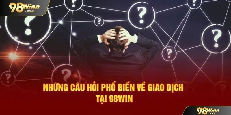 Thắc mắc khi thực hiện quá trình nạp rút tại 98WIN