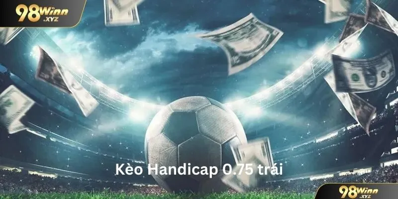 Kèo Handicap 0.75 trái rất phổ biến trong các trận đấu